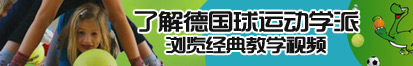 男女艹逼艹逼睡奸网站了解德国球运动学派，浏览经典教学视频。